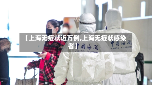 【上海无症状近万例,上海无症状感染者】-第1张图片