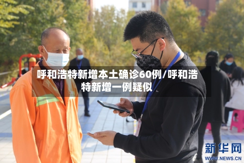 呼和浩特新增本土确诊60例/呼和浩特新增一例疑似-第1张图片