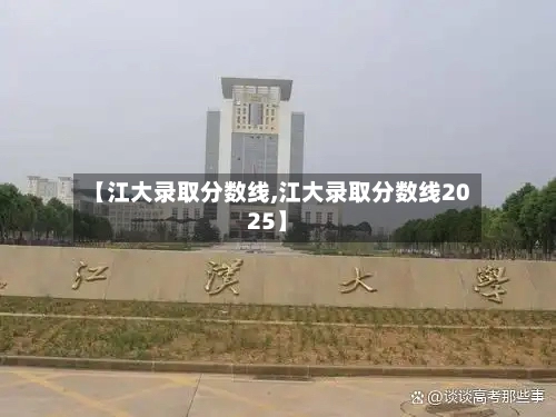 【江大录取分数线,江大录取分数线2025】-第2张图片