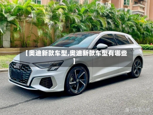 【奥迪新款车型,奥迪新款车型有哪些】-第1张图片