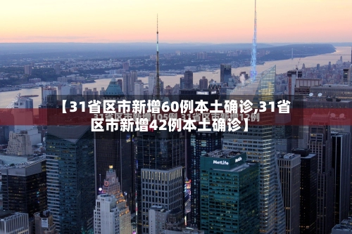 【31省区市新增60例本土确诊,31省区市新增42例本土确诊】