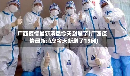 广西疫情最新消息今天封城了(广西疫情最新消息今天新增了15例)