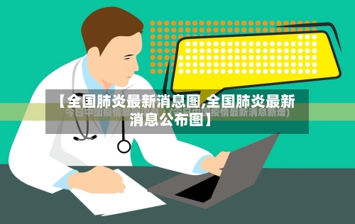 【全国肺炎最新消息图,全国肺炎最新消息公布图】-第3张图片