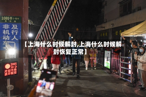 【上海什么时候解封,上海什么时候解封恢复正常】-第1张图片