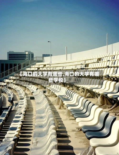 【海口的大学有哪些,海口的大学有哪些学校】-第1张图片