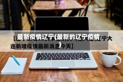 最新疫情辽宁(最新的辽宁疫情)-第1张图片