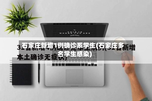 石家庄新增1例确诊系学生(石家庄多名学生感染)-第1张图片