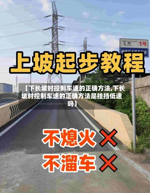 【下长坡时控制车速的正确方法,下长坡时控制车速的正确方法是挂挡低速吗】-第1张图片