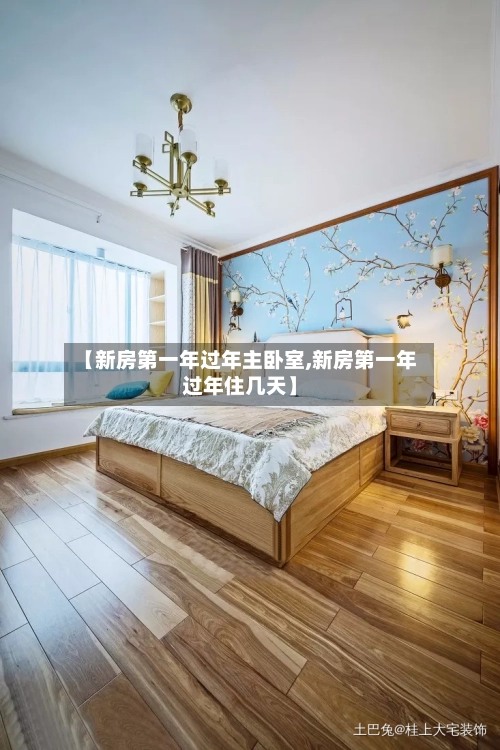 【新房第一年过年主卧室,新房第一年过年住几天】-第1张图片