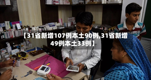 【31省新增107例本土90例,31省新增49例本土33例】-第1张图片