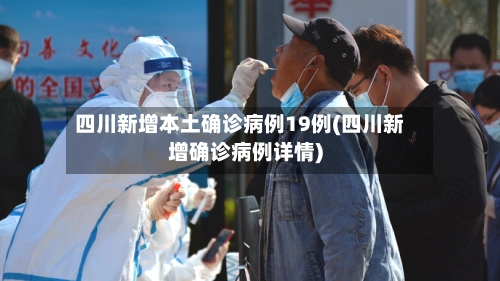 四川新增本土确诊病例19例(四川新增确诊病例详情)-第1张图片