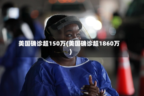 美国确诊超150万(美国确诊超1860万)-第2张图片