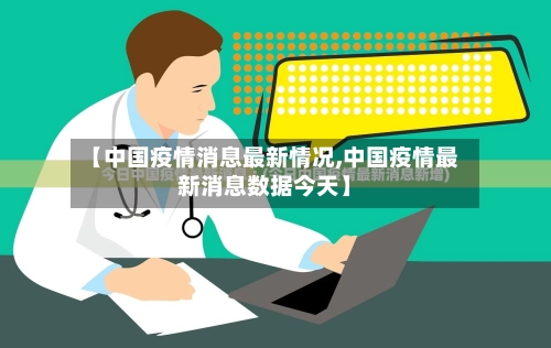 【中国疫情消息最新情况,中国疫情最新消息数据今天】-第1张图片