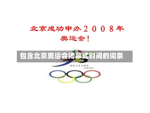 包含北京奥运会闭幕式时间的词条-第1张图片