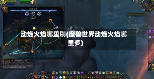 动燃火焰哪里刷(魔兽世界动燃火焰哪里多)-第1张图片