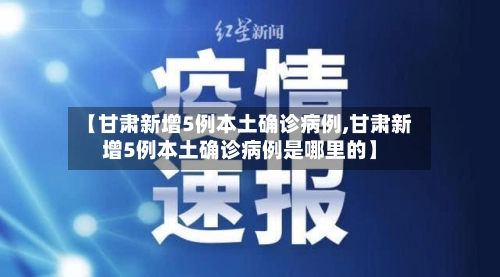 【甘肃新增5例本土确诊病例,甘肃新增5例本土确诊病例是哪里的】-第1张图片