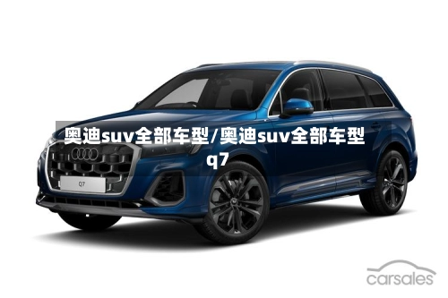 奥迪suv全部车型/奥迪suv全部车型q7-第1张图片