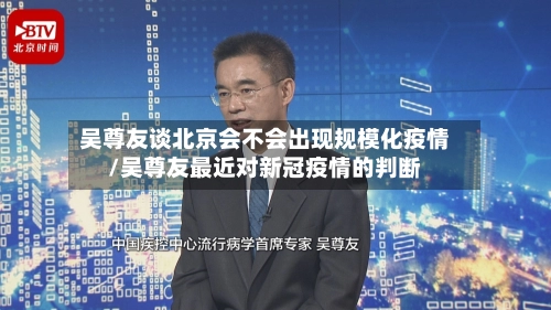 吴尊友谈北京会不会出现规模化疫情/吴尊友最近对新冠疫情的判断-第1张图片