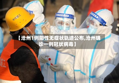【沧州1例阳性无症状轨迹公布,沧州确诊一例冠状病毒】-第2张图片