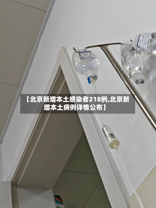【北京新增本土感染者218例,北京新增本土病例详情公布】-第1张图片