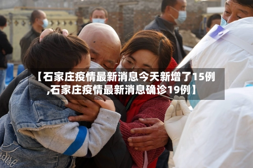 【石家庄疫情最新消息今天新增了15例,石家庄疫情最新消息确诊19例】-第1张图片
