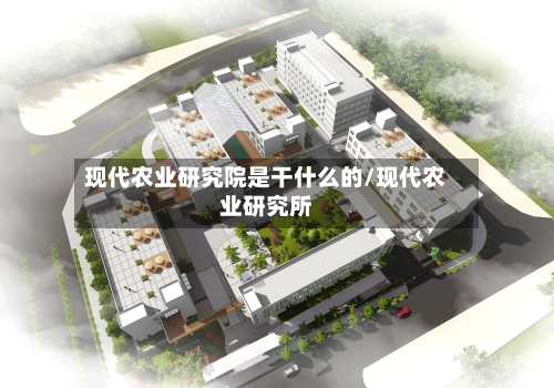现代农业研究院是干什么的/现代农业研究所-第1张图片