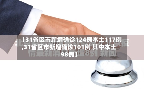 【31省区市新增确诊124例本土117例,31省区市新增确诊101例 其中本土98例】-第1张图片