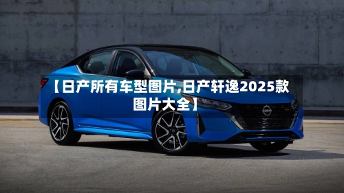 【日产所有车型图片,日产轩逸2025款图片大全】-第1张图片