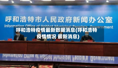 呼和浩特疫情最新数据消息(呼和浩特疫情情况 最新消息)-第3张图片