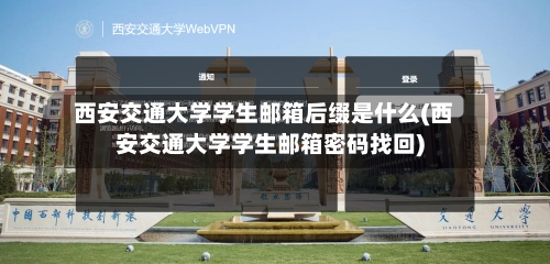 西安交通大学学生邮箱后缀是什么(西安交通大学学生邮箱密码找回)-第1张图片