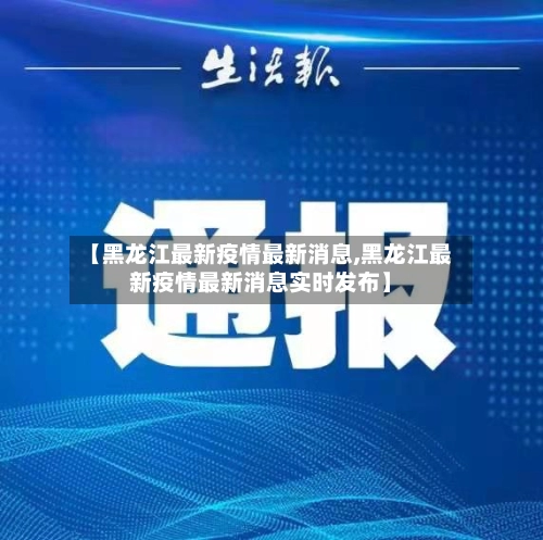 【黑龙江最新疫情最新消息,黑龙江最新疫情最新消息实时发布】-第3张图片