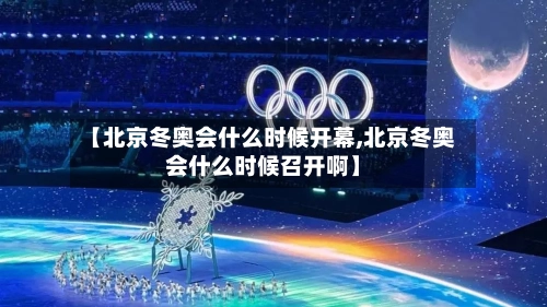 【北京冬奥会什么时候开幕,北京冬奥会什么时候召开啊】-第3张图片
