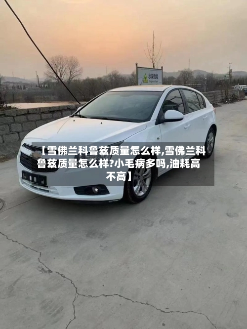 【雪佛兰科鲁兹质量怎么样,雪佛兰科鲁兹质量怎么样?小毛病多吗,油耗高不高】-第1张图片
