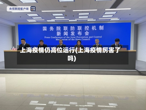 上海疫情仍高位运行(上海疫情厉害了吗)-第1张图片