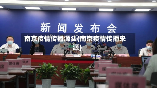 南京疫情传播源头(南京疫情传播来源)-第2张图片