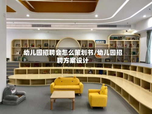 幼儿园招聘会怎么策划书/幼儿园招聘方案设计-第1张图片