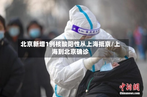 北京新增1例核酸阳性从上海抵京/上海到北京确诊-第1张图片