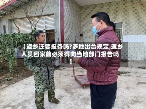 【返乡还要报备吗?多地出台规定,返乡人员回家前必须得向当地部门报告吗】-第1张图片