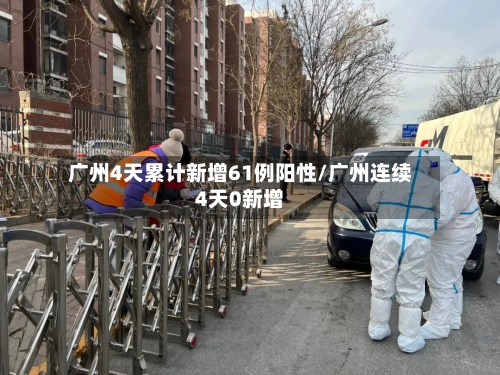 广州4天累计新增61例阳性/广州连续4天0新增-第1张图片
