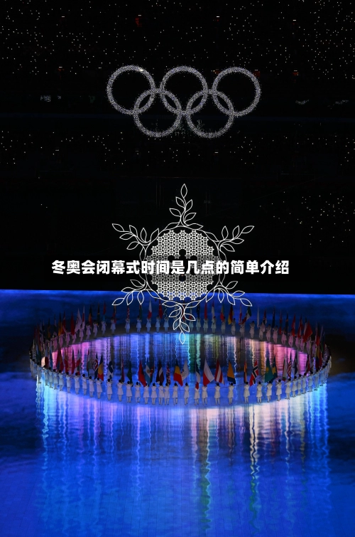 冬奥会闭幕式时间是几点的简单介绍-第1张图片
