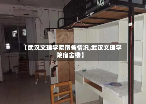 【武汉文理学院宿舍情况,武汉文理学院宿舍楼】-第1张图片