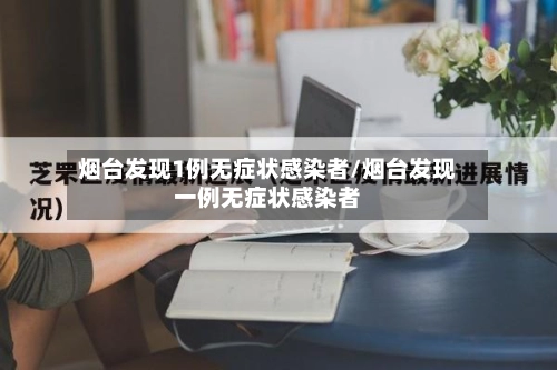 烟台发现1例无症状感染者/烟台发现一例无症状感染者-第1张图片