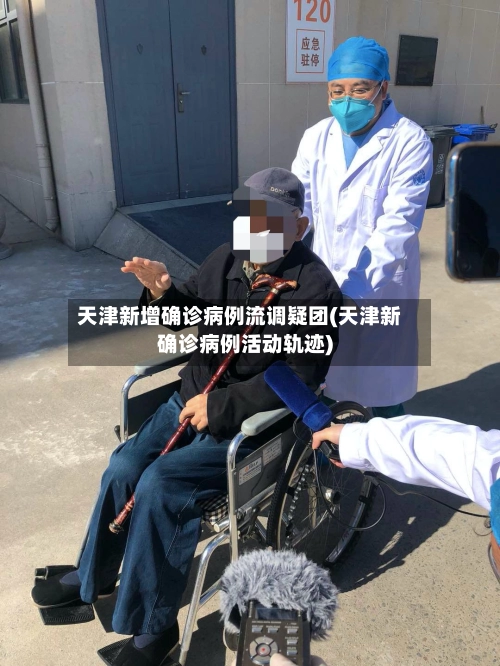 天津新增确诊病例流调疑团(天津新确诊病例活动轨迹)-第1张图片