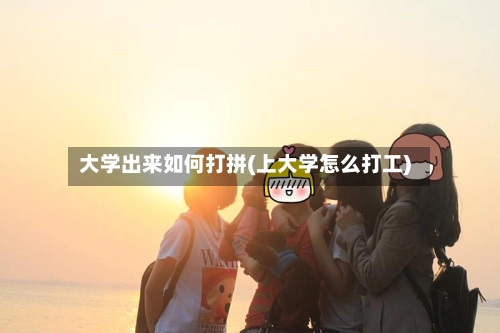 大学出来如何打拼(上大学怎么打工)-第2张图片