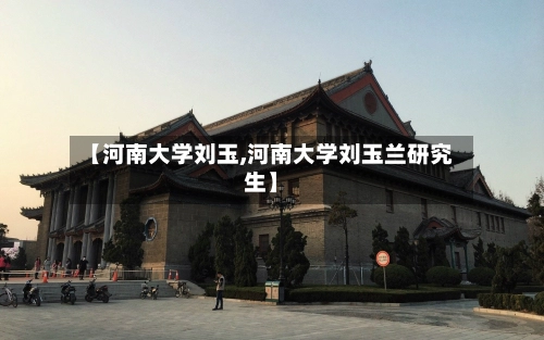 【河南大学刘玉,河南大学刘玉兰研究生】-第1张图片