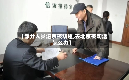 【部分人员进京被劝返,去北京被劝返怎么办】-第1张图片