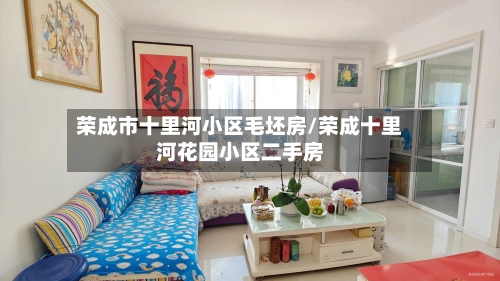 荣成市十里河小区毛坯房/荣成十里河花园小区二手房-第2张图片