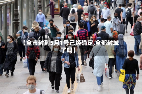 【全市封到5月1号已经确定,全部封城了吗】-第1张图片