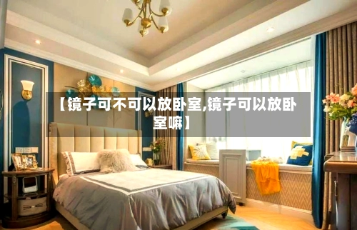 【镜子可不可以放卧室,镜子可以放卧室嘛】-第1张图片