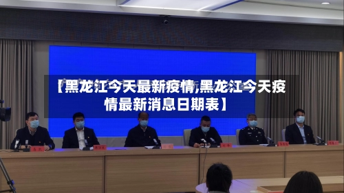 【黑龙江今天最新疫情,黑龙江今天疫情最新消息日期表】